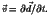 $\displaystyle \vec{v}=\partial\vec{d}/\partial t .$